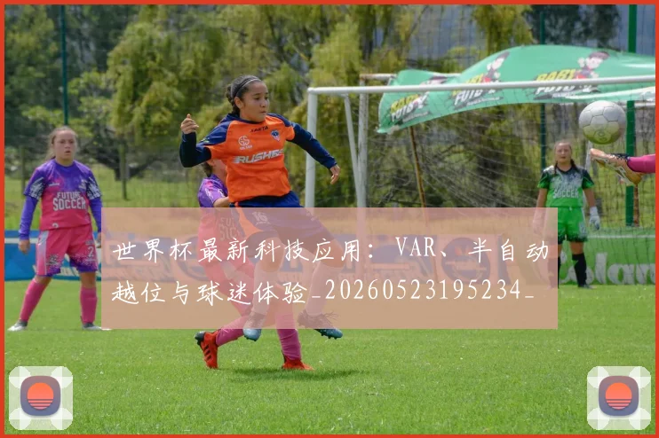 世界杯最新科技应用:VAR、半自动越位与球迷体验_20260523195234_20260607160443