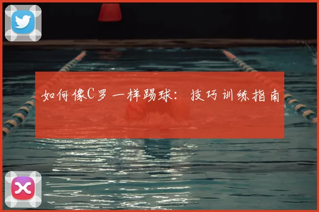 如何像C罗一样踢球：技巧训练指南