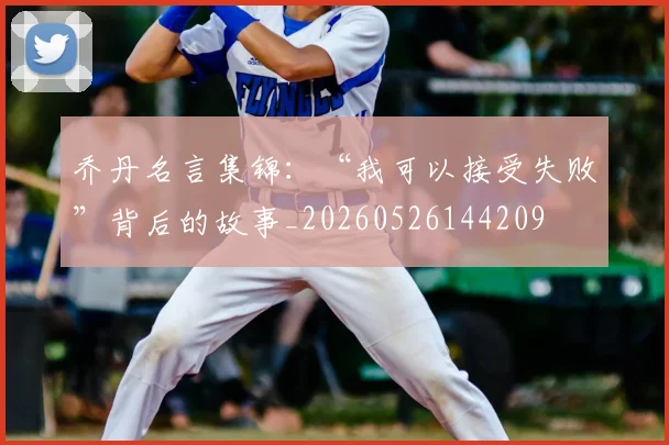 乔丹名言集锦:“我可以接受失败”背后的故事_20260526144209