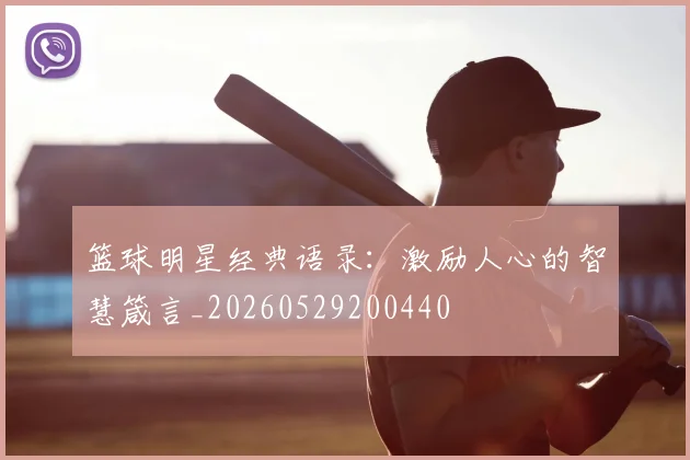 篮球明星经典语录:激励人心的智慧箴言_20260529200440
