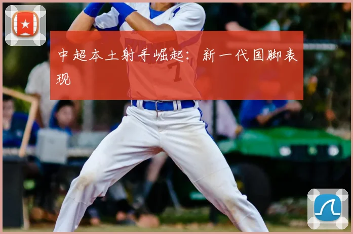 中超本土射手崛起：新一代国脚表现