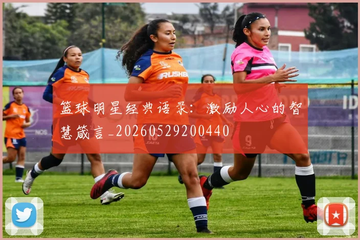 篮球明星经典语录:激励人心的智慧箴言_20260529200440