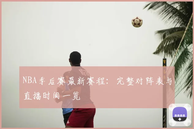 NBA季后赛最新赛程:完整对阵表与直播时间一览