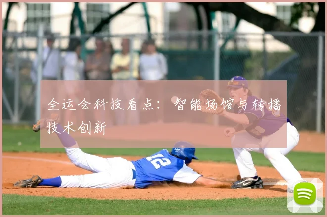 全运会科技看点：智能场馆与转播技术创新
