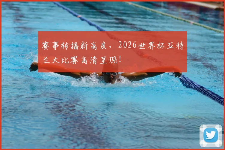 赛事转播新高度,2026世界杯亚特兰大比赛高清呈现!