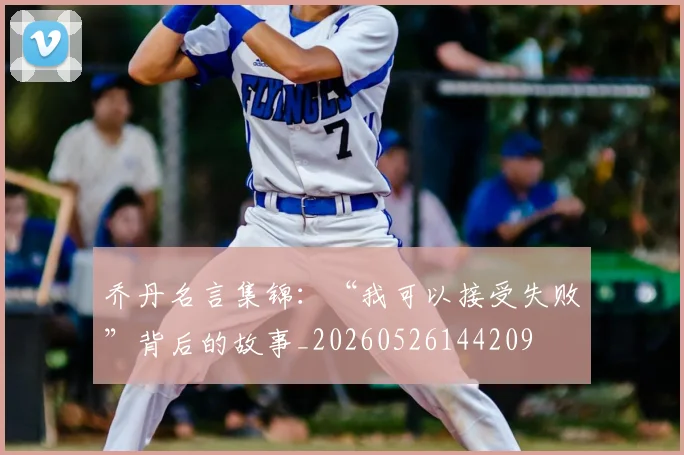 乔丹名言集锦:“我可以接受失败”背后的故事_20260526144209