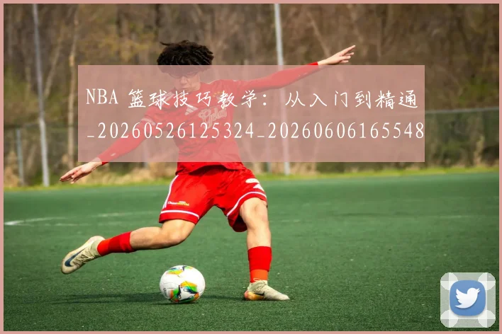 NBA 篮球技巧教学:从入门到精通_20260526125324_20260606165548