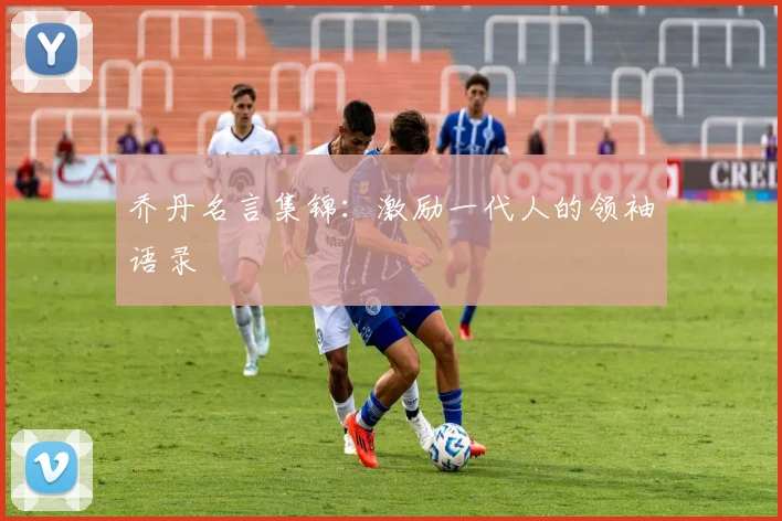 乔丹名言集锦:激励一代人的领袖语录