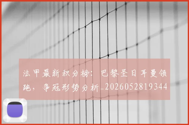 法甲最新积分榜:巴黎圣日耳曼领跑,争冠形势分析_20260528193442