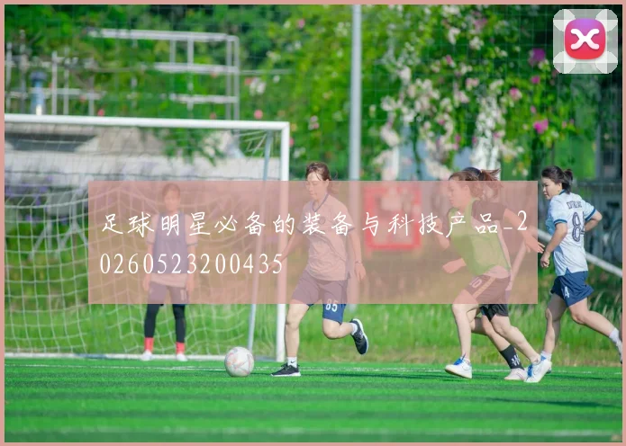 足球明星必备的装备与科技产品_20260523200435