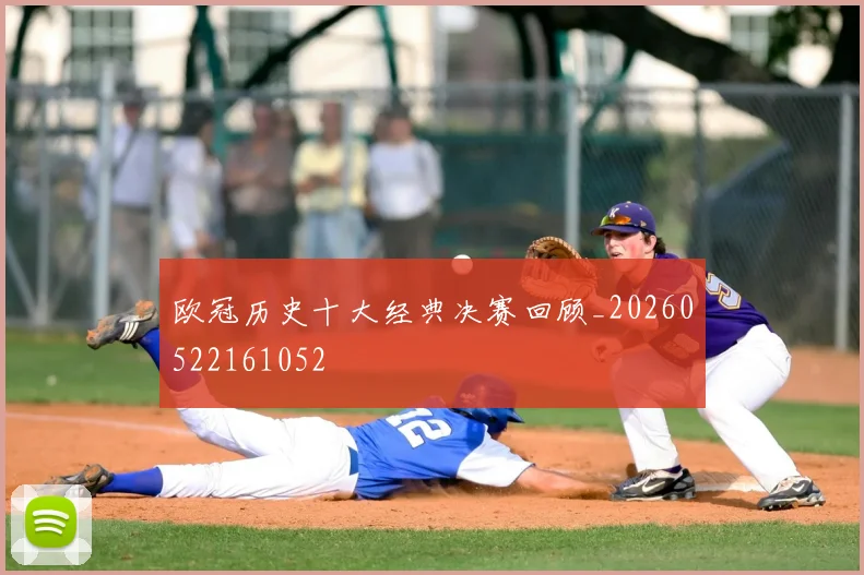 欧冠历史十大经典决赛回顾_20260522161052